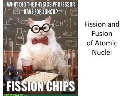 Fission and Fusion of Atomic Nuclei. I. Nuclear Fission Fission - The splitting of the nucleus into fragments (division) Uranium-235 is struck by a neutron.