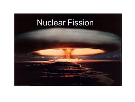 Nuclear Fission.