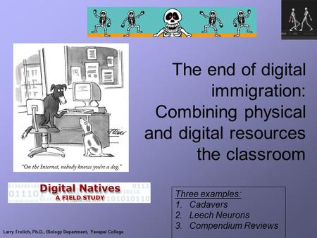Larry Frolich, Ph.D., Biology Department, Yavapai College The end of digital immigration: Combining physical and digital resources the classroom Three.