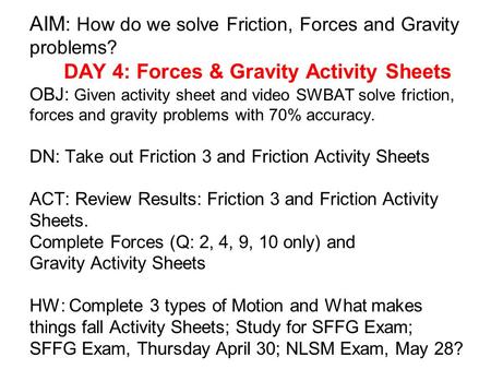 AIM : How do we solve Friction, Forces and Gravity problems? DAY 4: Forces & Gravity Activity Sheets OBJ: Given activity sheet and video SWBAT solve friction,