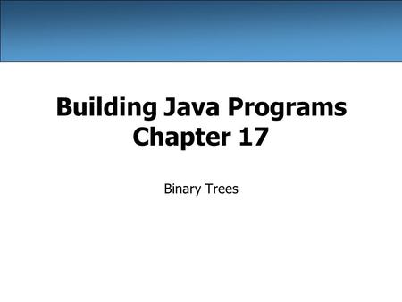 Building Java Programs Chapter 17 Binary Trees. 2 Creative use of arrays/links Some data structures (such as hash tables and binary trees) are built around.