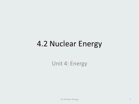 4.2 Nuclear Energy Unit 4: Energy 4.2 Nuclear Energy1.
