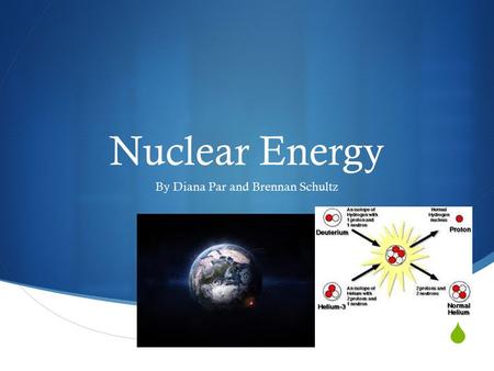  Nuclear Energy By Diana Par and Brennan Schultz.