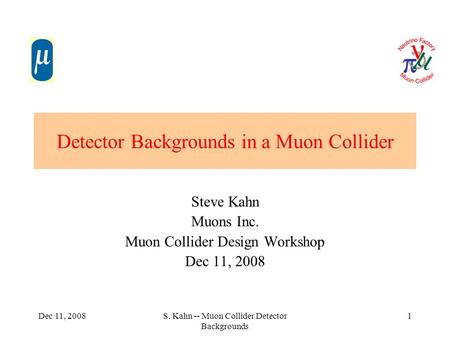 Dec 11, 2008S. Kahn -- Muon Collider Detector Backgrounds 1 Detector Backgrounds in a Muon Collider Steve Kahn Muons Inc. Muon Collider Design Workshop.