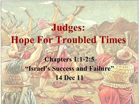 Judges: Hope For Troubled Times Chapters 1:1-2:5 “Israel’s Success and Failure” 14 Dec 11.