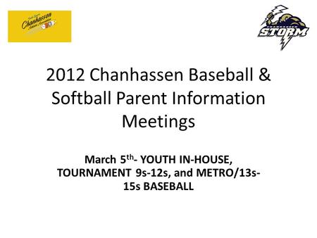 2012 Chanhassen Baseball & Softball Parent Information Meetings March 5 th - YOUTH IN-HOUSE, TOURNAMENT 9s-12s, and METRO/13s- 15s BASEBALL.