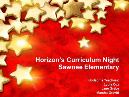 Horizon’s Curriculum Night Sawnee Elementary Horizon’s Teachers: Lydia Cox Jane Grebe Marsha Gravitt.