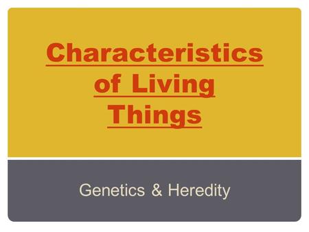 Characteristics of Living Things Genetics & Heredity.