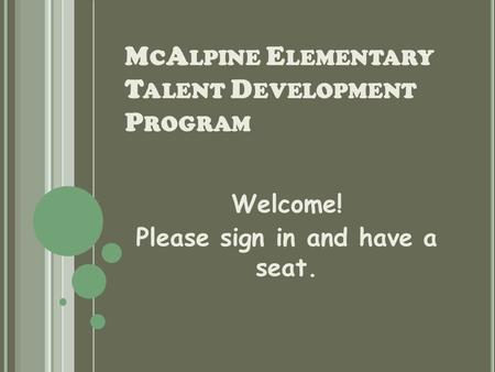 M C A LPINE E LEMENTARY T ALENT D EVELOPMENT P ROGRAM Welcome! Please sign in and have a seat.