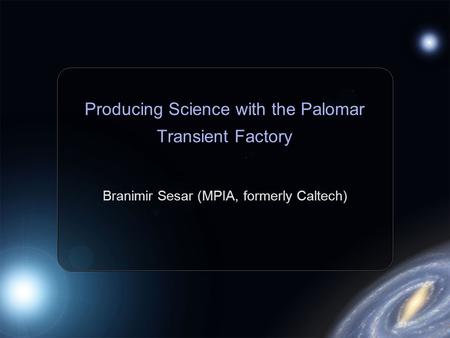 Producing Science with the Palomar Transient Factory Branimir Sesar (MPIA, formerly Caltech)