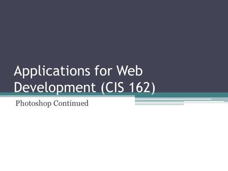 Applications for Web Development (CIS 162) Photoshop Continued.