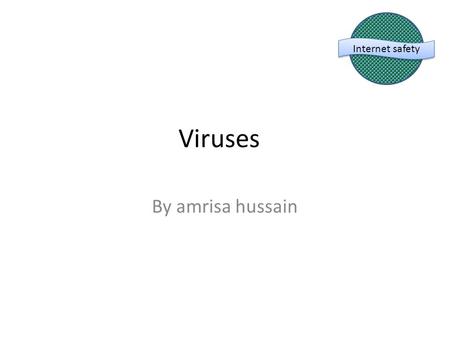 Viruses By amrisa hussain Internet safety. viruses Viruses- a virus is a file or a piece of code which is capable of copying itself and typically has.