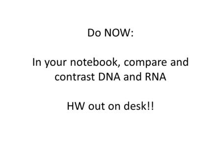 Do NOW: In your notebook, compare and contrast DNA and RNA HW out on desk!!