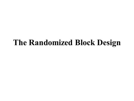The Randomized Block Design. Suppose a researcher is interested in how several treatments affect a continuous response variable (Y). The treatments may.