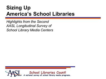 Sizing Up America’s School Libraries Highlights from the Second AASL Longitudinal Survey of School Library Media Centers.