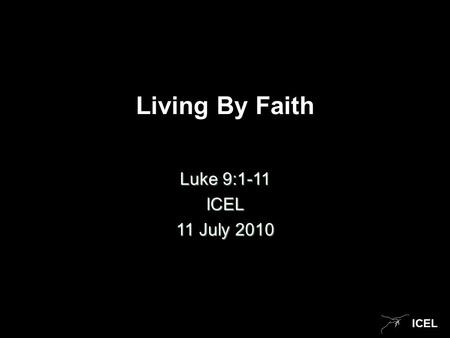 ICEL Living By Faith Luke 9:1-11 ICEL 11 July 2010.