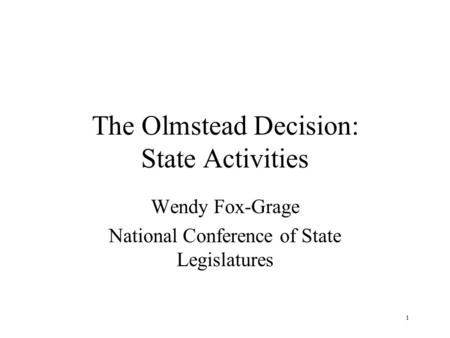 The Olmstead Decision: State Activities Wendy Fox-Grage National Conference of State Legislatures 1.