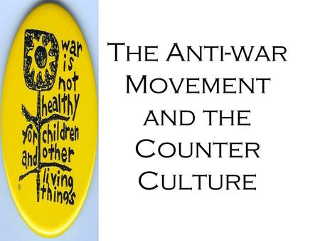 The Anti-war Movement and the Counter Culture. The Beginnings Based on the old anti-nukes people –War Resisters League –The Quakers –SANE –Physicians.