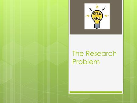 The Research Problem. Source of Problem: Ideas from EXRERIENCE  Your intuitions are unscientific until empirically tested.  Psychological biases can.