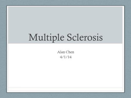 Multiple Sclerosis Alan Chen 4/1/14. General Information Other names: disseminated sclerosis or encephalomyelitis disseminata Inflammatory disease that.