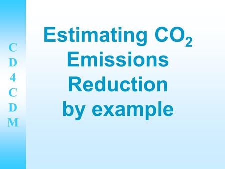 CD4CDMCD4CDM Estimating CO 2 Emissions Reduction by example.