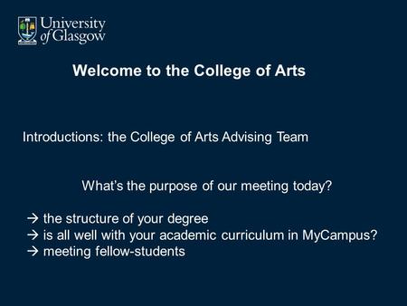Welcome to the College of Arts Introductions: the College of Arts Advising Team What’s the purpose of our meeting today?  the structure of your degree.
