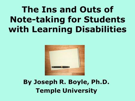 The Ins and Outs of Note-taking for Students with Learning Disabilities By Joseph R. Boyle, Ph.D. Temple University.