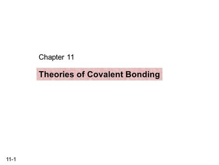 11-1 Chapter 11 Theories of Covalent Bonding. 11-2 Theories of Covalent Bonding 11.1 Valence bond (VB) theory and orbital hybridization 11.2 The mode.