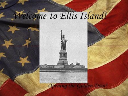 Welcome to Ellis Island! Opening the Golden Door!.