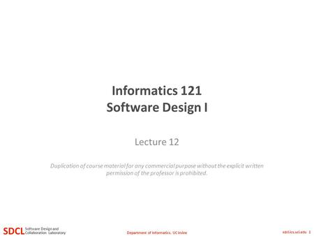 Department of Informatics, UC Irvine SDCL Collaboration Laboratory Software Design and sdcl.ics.uci.edu 1 Informatics 121 Software Design I Lecture 12.