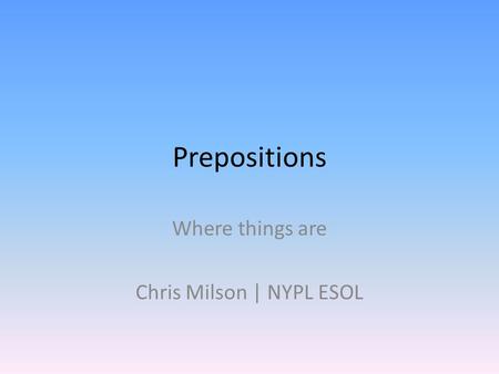 Prepositions Where things are Chris Milson | NYPL ESOL.