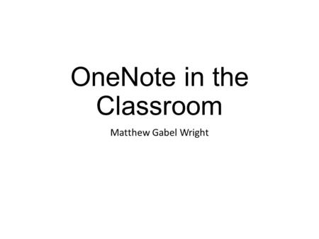 OneNote in the Classroom Matthew Gabel Wright. What is OneNote? It is a program created by Microsoft, similar to Word, Excel, PowerPoint, etc. Ultimately,