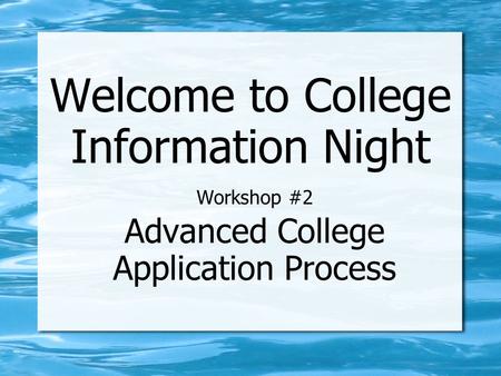 Welcome to College Information Night Workshop #2 Advanced College Application Process.