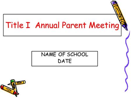 Title I Annual Parent Meeting NAME OF SCHOOL DATE.