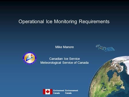 Operational Ice Monitoring Requirements Mike Manore Canadian Ice Service Meteorological Service of Canada Environment Canada Environnement Canada.