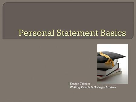 Sharon Travers Writing Coach & College Advisor.  Introduction  Personal Statement Basics Purpose Comparing Prompts Writing with Insight Engaging the.