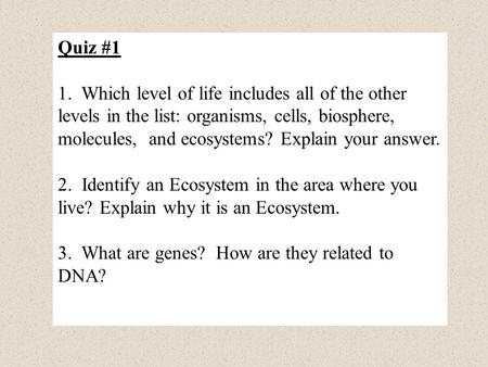 Quiz #1 1. Which level of life includes all of the other levels in the list: organisms, cells, biosphere, molecules, and ecosystems? Explain your answer.