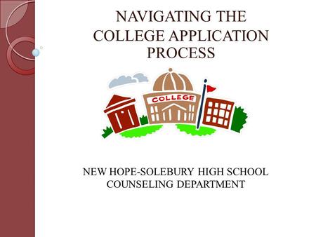 NAVIGATING THE COLLEGE APPLICATION PROCESS NEW HOPE-SOLEBURY HIGH SCHOOL COUNSELING DEPARTMENT.