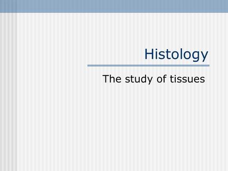 Histology The study of tissues.