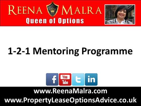 1-2-1 Mentoring Programme www.ReenaMalra.com www.PropertyLeaseOptionsAdvice.co.uk.