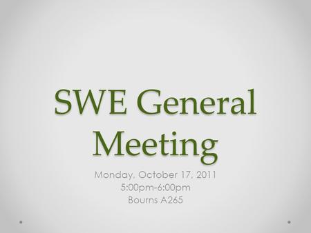 SWE General Meeting Monday, October 17, 2011 5:00pm-6:00pm Bourns A265.