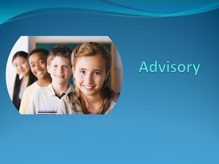 What is advisory? Usually 15-25 minute daily session but can vary Usually at beginning of day Usually 11-15 students per adult The teacher is a role model.