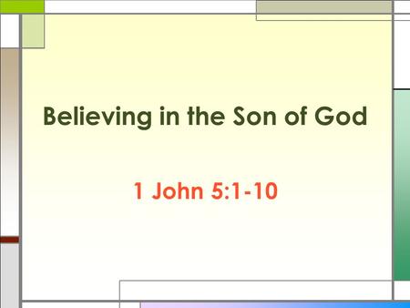 Believing in the Son of God 1 John 5:1-10. Believing Only? Vs.1 □ 1 John 2:29 Do Righteousness □ 1 John 3:9 Does Not Sin □ 1 John 4:7 Loveth □ 1 John.