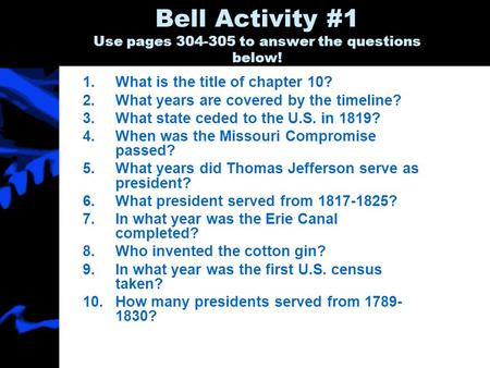 Bell Activity #1 Use pages 304-305 to answer the questions below! 1.What is the title of chapter 10? 2.What years are covered by the timeline? 3.What state.