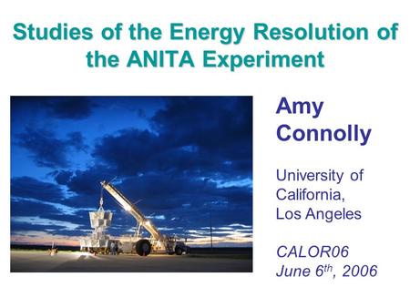 Studies of the Energy Resolution of the ANITA Experiment Amy Connolly University of California, Los Angeles CALOR06 June 6 th, 2006.