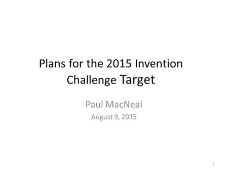 Plans for the 2015 Invention Challenge Target Paul MacNeal August 9, 2015 1.