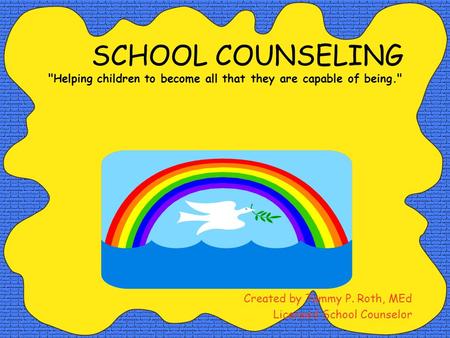 SCHOOL COUNSELING Helping children to become all that they are capable of being. Created by Tammy P. Roth, MEd Licensed School Counselor.