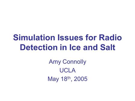 Simulation Issues for Radio Detection in Ice and Salt Amy Connolly UCLA May 18 th, 2005.
