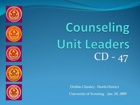 CD - 47 University of Scouting – Jan. 10, 2009 Debbie Chesley, North District.
