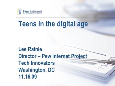 Teens in the digital age Lee Rainie Director – Pew Internet Project Tech Innovators Washington, DC 11.16.09.